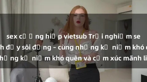 sex cưỡng hiếp vietsub Trải nghiệm sex tập thể một cách đầy sôi động – cùng những kỷ niệm khó quên và cảm xúc mãnh liệt!