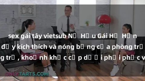 sex gái tây vietsub Nữ Hầu Gái Hư Hỏng: Cuộc sống sex đầy kích thích và nóng bỏng của phòng trọ, khoảnh khắc cấp dưới phải phục vụ mọi lúc mọi nơi