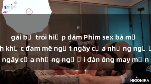gái bị trói hiếp dâm Phim sex bà mẹ nóng bỏng - Khoảnh khắc đam mê ngất ngây của những người đàn ông may mắn