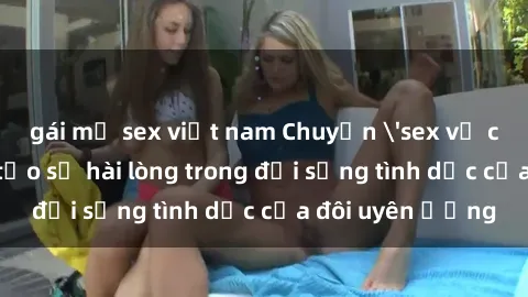 gái mỹ sex việt nam Chuyện 'sex vợ chồng' và cách tạo sự hài lòng trong đời sống tình dục của đôi uyên ương