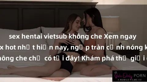 sex hentai vietsub không che Xem ngay những bộ phim sex hot nhất hiện nay, ngập tràn cảnh nóng không che chỉ có tại đây! Khám phá thế giới đen tối của điện ảnh.