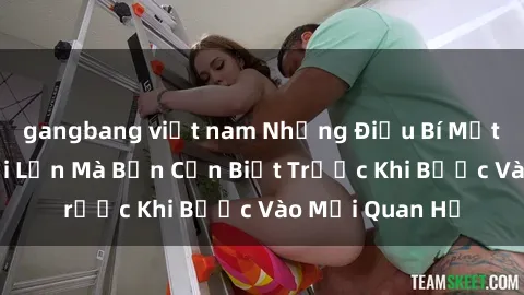 gangbang việt nam Những Điều Bí Mật Về Sex Người Lớn Mà Bạn Cần Biết Trước Khi Bước Vào Mối Quan Hệ