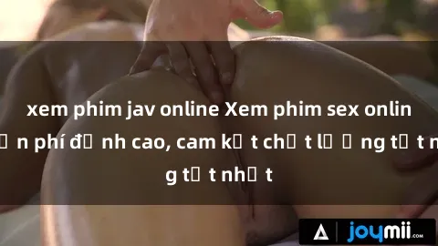 xem phim jav online Xem phim sex online miễn phí đỉnh cao, cam kết chất lượng tốt nhất