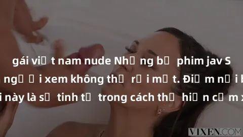 gái việt nam nude Những bộ phim jav SM không che khiến người xem không thể rời mắt. Điểm nổi bật của thể loại này là sự tinh tế trong cách thể hiện cảm xúc và sự hấp dẫn của những cảnh quay.