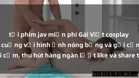 tải phim jav miễn phí Gái Việt cosplay sexy khiến fan phát cuồng với hình ảnh nóng bỏng và gợi cảm, thu hút hàng ngàn lượt like và share trên mạng xã hội.