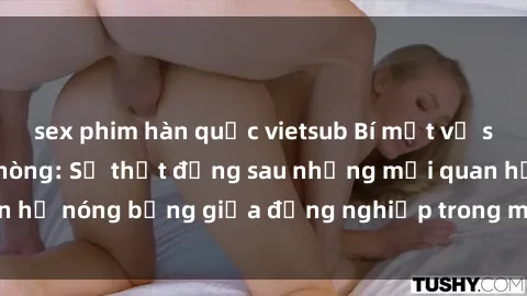 sex phim hàn quốc vietsub Bí mật về sex nhân viên văn phòng: Sự thật đằng sau những mối quan hệ nóng bỏng giữa đồng nghiệp trong môi trường làm việc.