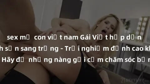 sex mẹ con việt nam Gái Việt hấp dẫn làm tình tại khách sạn sang trọng - Trải nghiệm đỉnh cao không thể bỏ lỡ! Hãy để những nàng gợi cảm chăm sóc bạn và mang đến cho bạn những phút giây đê mê không th