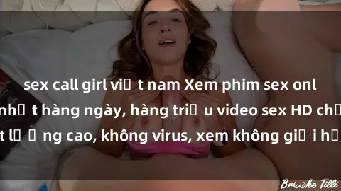 sex call girl việt nam Xem phim sex online miễn phí, cập nhật hàng ngày, hàng triệu video sex HD chất lượng cao, không virus, xem không giới hạn, hoàn toàn miễn phí.