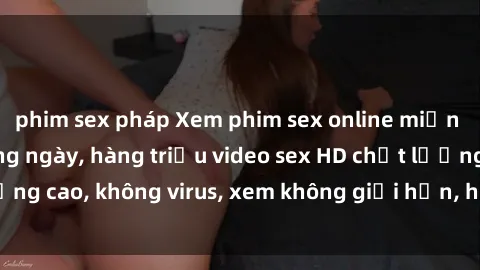 phim sex pháp Xem phim sex online miễn phí, cập nhật hàng ngày, hàng triệu video sex HD chất lượng cao, không virus, xem không giới hạn, hoàn toàn miễn phí.