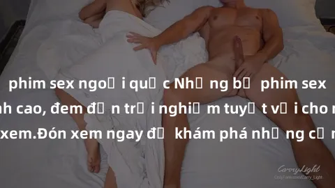phim sex ngoại quốc Những bộ phim sex không che HD đỉnh cao, đem đến trải nghiệm tuyệt vời cho người xem.Đón xem ngay để khám phá những cảnh quay đẹp mắt và kích thích.