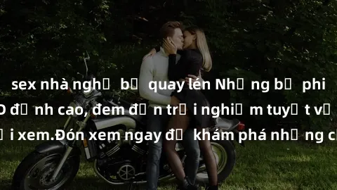 sex nhà nghỉ bị quay lén Những bộ phim sex không che HD đỉnh cao, đem đến trải nghiệm tuyệt vời cho người xem.Đón xem ngay để khám phá những cảnh quay đẹp mắt và kích thích.