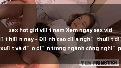 sex hot girl việt nam Xem ngay sex video Việt Nam hot nhất hiện nay – Đỉnh cao của nghệ thuật diễn xuất và đạo diễn trong ngành công nghiệp phim người lớn tại đây!
