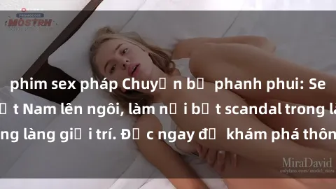 phim sex pháp Chuyện bị phanh phui: Sex người mẫu Việt Nam lên ngôi, làm nổi bật scandal trong làng giải trí. Đọc ngay để khám phá thông tin mới nhất!