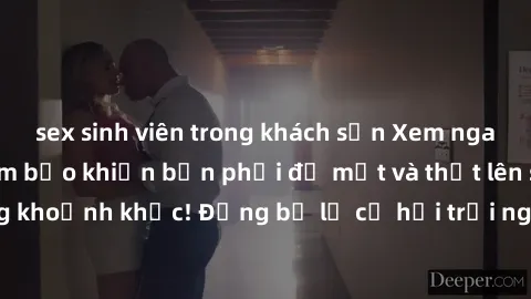 sex sinh viên trong khách sạn Xem ngay sex  Vietsub, đảm bảo khiến bạn phải đỏ mặt và thốt lên số nhọ trong từng khoảnh khắc! Đừng bỏ lỡ cơ hội trải nghiệm những pha cực kỳ hấp dẫn và mãn nhãn chỉ với