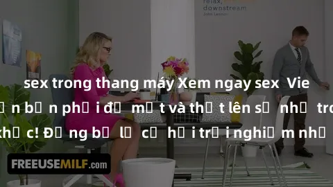 sex trong thang máy Xem ngay sex  Vietsub, đảm bảo khiến bạn phải đỏ mặt và thốt lên số nhọ trong từng khoảnh khắc! Đừng bỏ lỡ cơ hội trải nghiệm những pha cực kỳ hấp dẫn và mãn nhãn chỉ với một cú cl