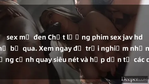 sex mỹ đen Chất lượng phim sex jav hd đỉnh cao không thể bỏ qua. Xem ngay để trải nghiệm những cảnh quay siêu nét và hấp dẫn từ các diễn viên nổi tiếng.