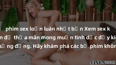 phim sex loạn luân nhật bản Xem sex không che Nhật Bản để thỏa mãn mong muốn tình dục đầy kích thích và sống động. Hãy khám phá các bộ phim không che hấp dẫn ngay hôm nay!