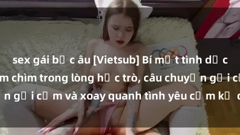 sex gái bắc âu [Vietsub] Bí mật tình dục của giáo viên - Đắm chìm trong lòng học trò, câu chuyện gợi cảm và xoay quanh tình yêu cấm kỵ đầy kích thích.
