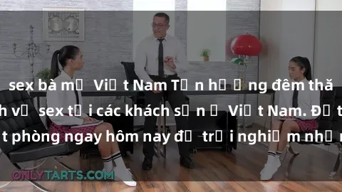 sex bà mẹ Việt Nam Tận hưởng đêm thăng hoa cùng dịch vụ sex tại các khách sạn ở Việt Nam. Đặt phòng ngay hôm nay để trải nghiệm những khoái cảm độc đáo.