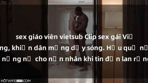 sex giáo viên vietsub Clip sex gái Việt bị lộ gây chấn động, khiến dân mạng dậy sóng. Hậu quả nặng nề cho nạn nhân khi tin đồn lan rộng trên mạng xã hội.