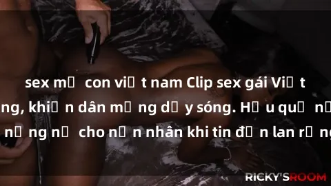 sex mẹ con việt nam Clip sex gái Việt bị lộ gây chấn động, khiến dân mạng dậy sóng. Hậu quả nặng nề cho nạn nhân khi tin đồn lan rộng trên mạng xã hội.