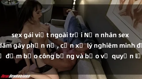 sex gái việt ngoài trời Nạn nhân sex Việt Nam bị hiếp dâm gây phẫn nộ, cần xử lý nghiêm minh để đảm bảo công bằng và bảo vệ quyền lợi của người bị hại.