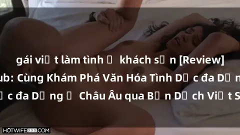 gái việt làm tình ở khách sạn [Review] Sex Châu Âu Vietsub: Cùng Khám Phá Văn Hóa Tình Dục đa Dạng ở Châu Âu qua Bản Dịch Việt Sub Hấp Dẫn