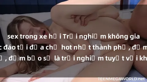 sex trong xe hơi Trải nghiệm không gian sex quán bar độc đáo tại địa chỉ hot nhất thành phố, đảm bảo sẽ là trải nghiệm tuyệt vời không thể bỏ lỡ!