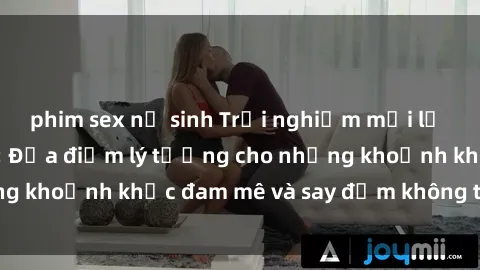 phim sex nữ sinh Trải nghiệm mới lạ tại sex nhà nghỉ: Địa điểm lý tưởng cho những khoảnh khắc đam mê và say đắm không thể quên!
