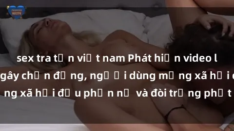 sex tra tấn việt nam Phát hiện video lén lút sex nhà nghỉ gây chấn động, người dùng mạng xã hội đều phẫn nộ và đòi trừng phạt thật nặng.