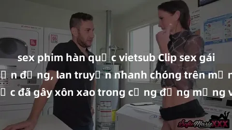 sex phim hàn quốc vietsub Clip sex gái Việt bị lộ gây chấn động, lan truyền nhanh chóng trên mạng xã hội. Sự việc đã gây xôn xao trong cộng đồng mạng và đang được công an điều tra làm rõ.