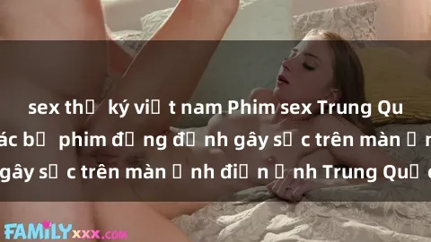 sex thư ký việt nam Phim sex Trung Quốc: Nghi vấn về các bộ phim đỏng đảnh gây sốc trên màn ảnh điện ảnh Trung Quốc