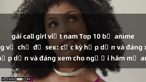 gái call girl việt nam Top 10 bộ anime không che nổi tiếng về chủ đề sex: cực kỳ hấp dẫn và đáng xem cho người hâm mộ anime!