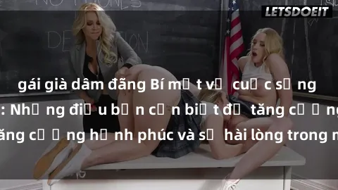 gái già dâm đãng Bí mật về cuộc sống sex của bà nội trợ: Những điều bạn cần biết để tăng cường hạnh phúc và sự hài lòng trong mối quan hệ