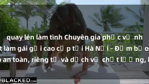 quay lén làm tình Chuyên gia phục vụ nhu cầu sex gái Việt làm gái gọi cao cấp tại Hà Nội - Đảm bảo an toàn, riêng tư và dịch vụ chất lượng, hãy trải nghiệm ngay!