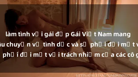 làm tình với gái đẹp Gái Việt Nam mang thai khi còn trẻ: Câu chuyện về tình dục và sự phải đối mặt với trách nhiệm của các cô gái trẻ.