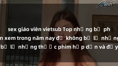 sex giáo viên vietsub Top những bộ phim sex hay nhất nên xem trong năm nay để không bỏ lỡ những thước phim hấp dẫn và đầy kịch tính.
