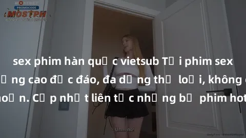 sex phim hàn quốc vietsub Tải phim sex miễn phí chất lượng cao độc đáo, đa dạng thể loại, không cần đăng ký tài khoản. Cập nhật liên tục những bộ phim hot nhất trên thị trường. Sự lựa chọn hàng đầu ch