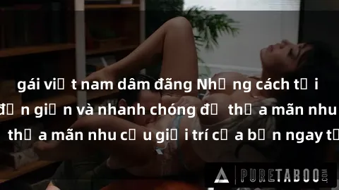 gái việt nam dâm đãng Những cách tải phim sex về máy đơn giản và nhanh chóng để thỏa mãn nhu cầu giải trí của bạn ngay tại nhà