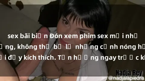 sex bãi biển Đón xem phim sex mới nhất đang hot trên mạng, không thể bỏ lỡ những cảnh nóng hổi đầy kích thích. Tận hưởng ngay trước khi bị xoá chóng mặt!