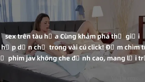 sex trên tàu hỏa Cùng khám phá thế giới jav không che siêu hấp dẫn chỉ trong vài cú click! Đắm chìm trong những bộ phim jav không che đỉnh cao, mang lại trải nghiệm thú vị và đầy kích thích.