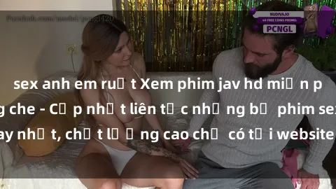 sex anh em ruột Xem phim jav hd miễn phí đỉnh cao không che - Cập nhật liên tục những bộ phim sex hay nhất, chất lượng cao chỉ có tại website chuyên nghiệp hàng đầu.