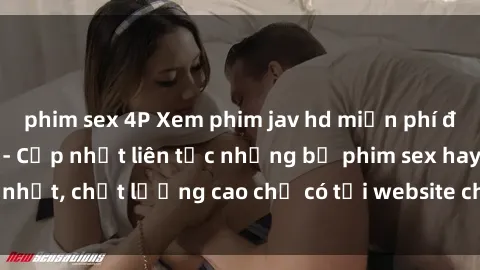 phim sex 4P Xem phim jav hd miễn phí đỉnh cao không che - Cập nhật liên tục những bộ phim sex hay nhất, chất lượng cao chỉ có tại website chuyên nghiệp hàng đầu.