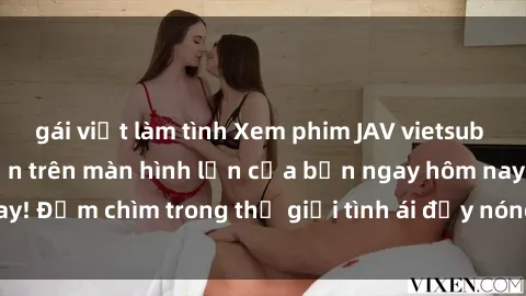 gái việt làm tình Xem phim JAV vietsub mới nhất và hấp dẫn trên màn hình lớn của bạn ngay hôm nay! Đắm chìm trong thế giới tình ái đầy nóng bỏng và kích thích.
