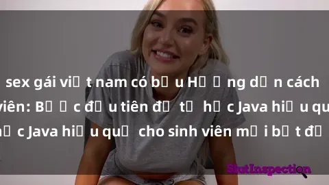 sex gái việt nam có bầu Hướng dẫn cách học Java cho sinh viên: Bước đầu tiên để tự học Java hiệu quả cho sinh viên mới bắt đầu là gì?