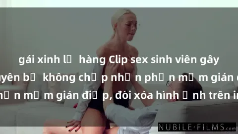 gái xinh lộ hàng Clip sex sinh viên gây sốt mạng xã hội: Tuyên bố không chấp nhận phần mềm gián điệp, đòi xóa hình ảnh trên internet
