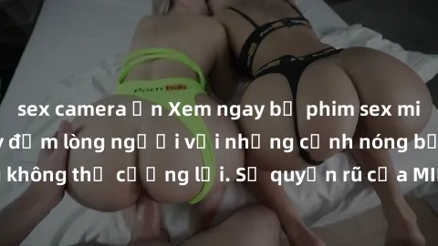 sex camera ẩn Xem ngay bộ phim sex milf hot nhất, làm say đắm lòng người với những cảnh nóng bỏng không thể cưỡng lại. Sự quyến rũ của MILF sẽ khiến bạn mãnh liệt!