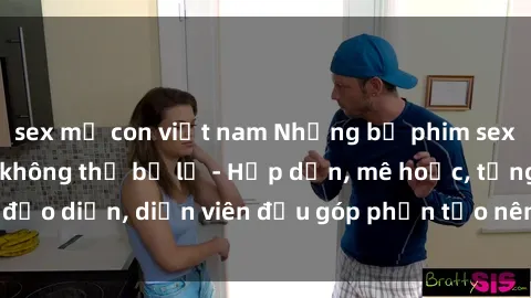 sex mẹ con việt nam Những bộ phim sex gái già đỉnh cao không thể bỏ lỡ - Hấp dẫn, mê hoặc, từng đạo diễn, diễn viên đều góp phần tạo nên sự hấp dẫn, kích thích.
