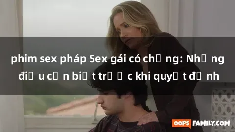 phim sex pháp Sex gái có chồng: Những điều cần biết trước khi quyết định