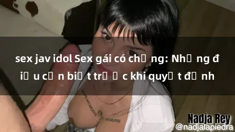 sex jav idol Sex gái có chồng: Những điều cần biết trước khi quyết định